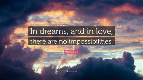 Hilary Duff Quote: “In dreams, and in love, there are no impossibilities.”