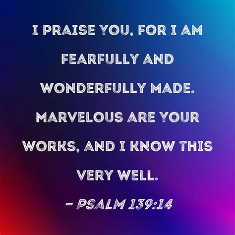 Psalm 139:14 I praise You, for I am fearfully and wonderfully made ...