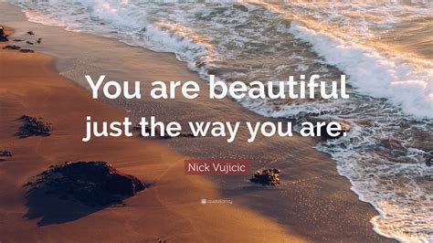 Nick Vujicic Quote: “You are beautiful just the way you are.”