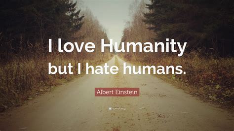 Albert Einstein Quote: “I love Humanity but I hate humans.”