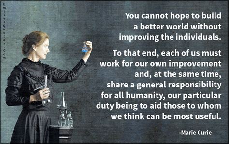 You cannot hope to build a better world without improving the ...