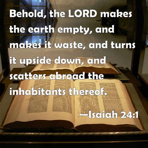 Isaiah 24:1 Behold, the LORD makes the earth empty, and makes it waste ...