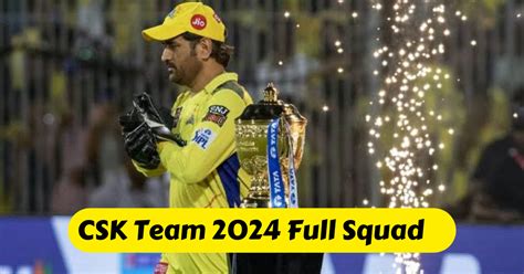 CSK Team 2024 : चेन्नई सुपर किंग्स पुरी टीम आईपीएल 2024