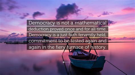 Jack Kemp Quote: “Democracy is not a mathematical deduction proved once ...