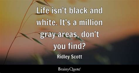 Ridley Scott - Life isn't black and white. It's a million...