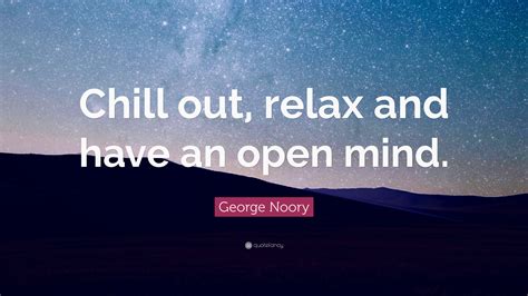 George Noory Quote: “Chill out, relax and have an open mind.”