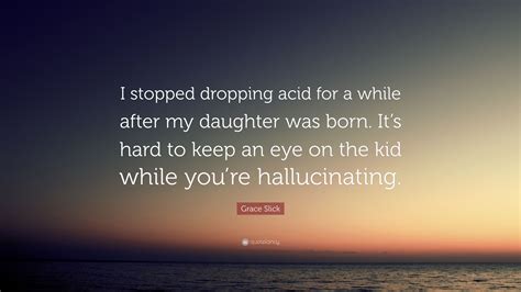 Grace Slick Quote: “I stopped dropping acid for a while after my ...