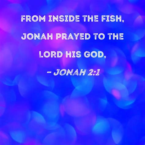 Jonah 2:1 From inside the fish, Jonah prayed to the LORD his God,