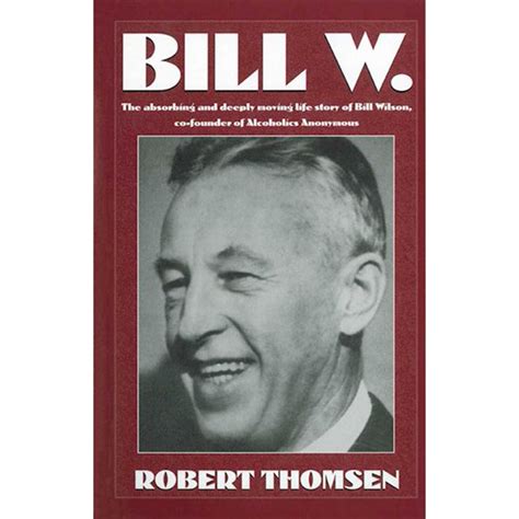 Bill W : The Absorbing and Deeply Moving Life Story of Bill Wilson, Co ...