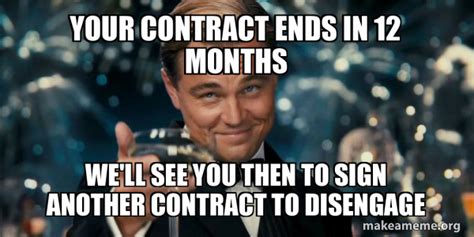 Your contract ends in 12 months We'll see you then to sign another ...