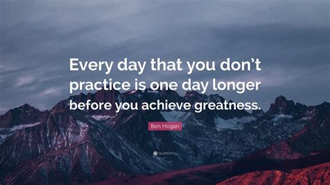 Ben Hogan Quote: “Every day that you don’t practice is one day longer ...