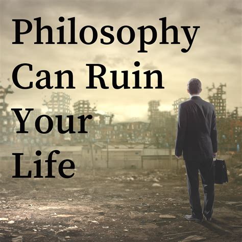 Philosophy Can Ruin Your Life