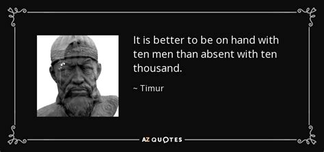 Timur quote: It is better to be on hand with ten men...