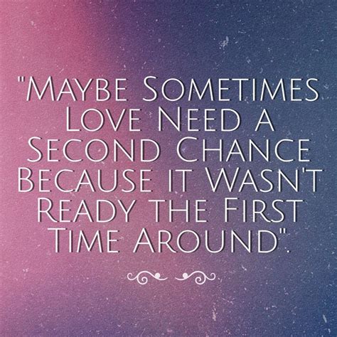 "Maybe Sometimes Love Need a Second Chance Because it Wasn't Ready the ...