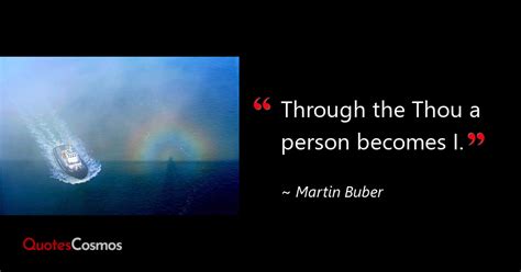 “Through the Thou a person becomes I.” Martin Buber Quote