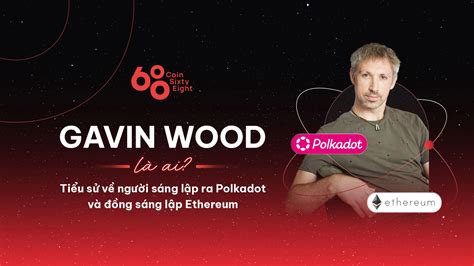 Gavin Wood là ai? Người sáng lập ra Polkadot và Ethereum