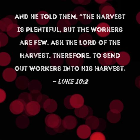 Luke 10:2 And He told them, "The harvest is plentiful, but the workers ...