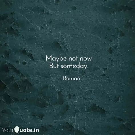 Maybe not now But someday... | Quotes & Writings by Roman tajpuriya ...