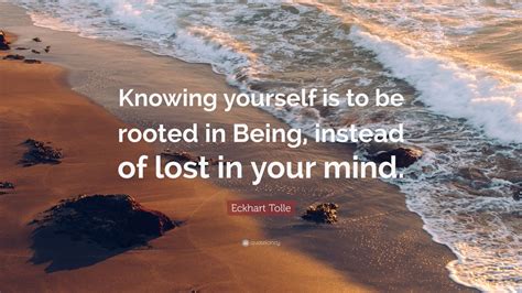 Eckhart Tolle Quote: “Knowing yourself is to be rooted in Being ...