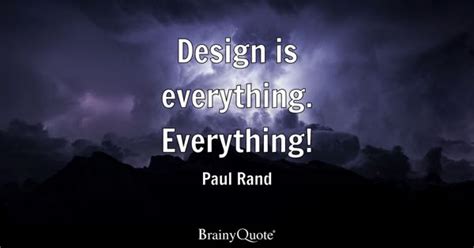 Paul Rand - Design is everything. Everything!