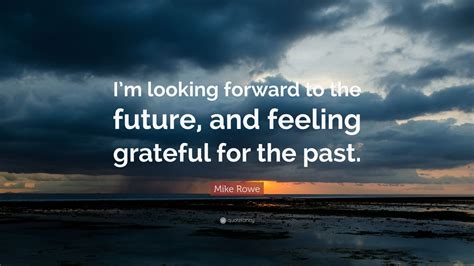 Mike Rowe Quote: “I’m looking forward to the future, and feeling ...