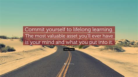 Brian Tracy Quote: “Commit yourself to lifelong learning. The most ...