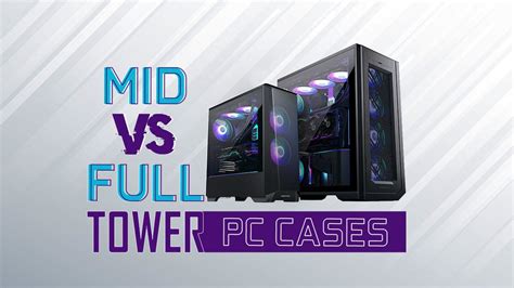 Mid vs Full Tower PC Cases - Which is right for your needs?