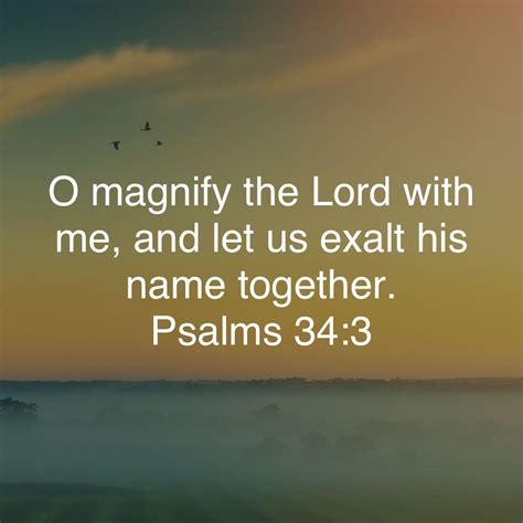 Psalm 34:3 O magnify the LORD with me, And let us exalt his name ...