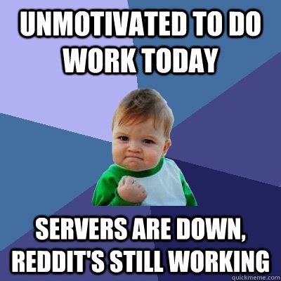 Unmotivated to do work today Servers are down, Reddit's still working ...