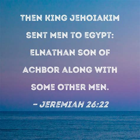 Jeremiah 26:22 Then King Jehoiakim sent men to Egypt: Elnathan son of ...