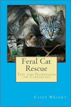 Feral Cat Rescue: Tips and Techniques for Caregivers: Casey Wright ...