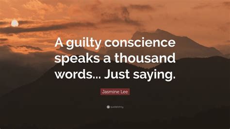 Jasmine Lee Quote: “A guilty conscience speaks a thousand words... Just ...