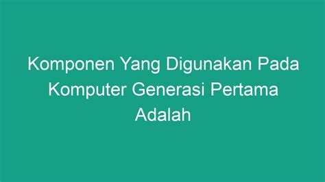 Komponen Yang Digunakan Pada Komputer Generasi Pertama Adalah - Geograf