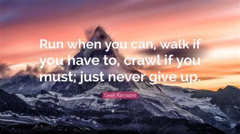 Dean Karnazes Quote: “Run when you can, walk if you have to, crawl if ...