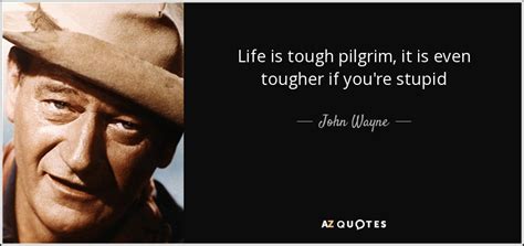 John Wayne quote: Life is tough pilgrim, it is even tougher if you're...