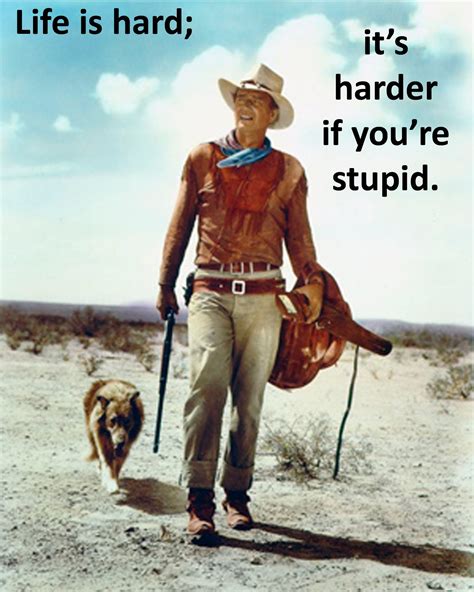 John Wayne Quote - Life is hard...harder if you're stupid. John Wayne ...