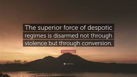 Chris Hedges Quote: “The superior force of despotic regimes is disarmed ...