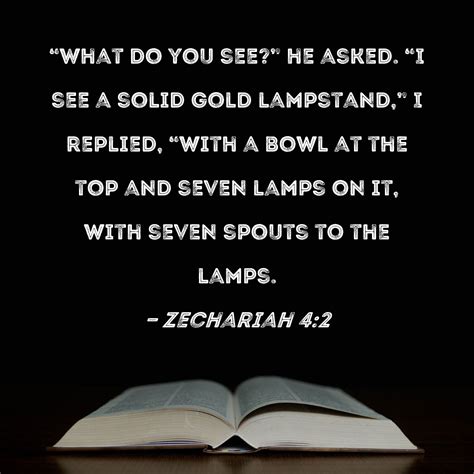 Zechariah 4:2 "What do you see?" he asked. "I see a solid gold ...