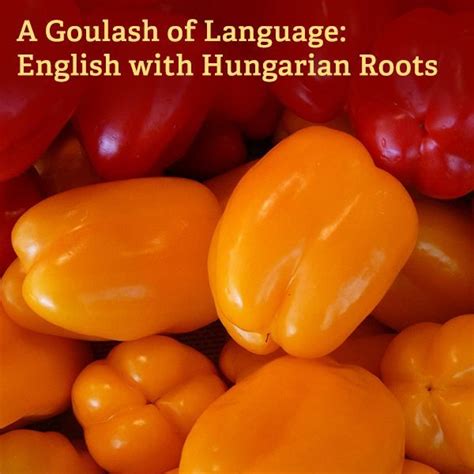 a pile of yellow and red peppers with the words, a goulash of language ...