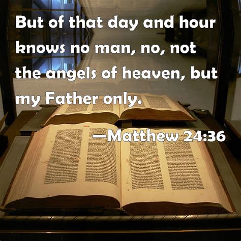 Matthew 24:36 But of that day and hour knows no man, no, not the angels ...