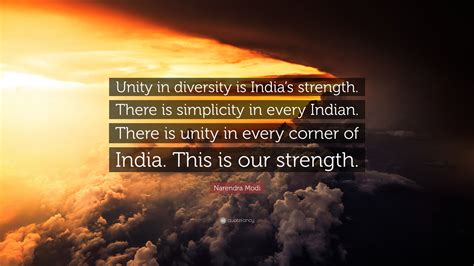 Narendra Modi Quote: “Unity in diversity is India’s strength. There is ...