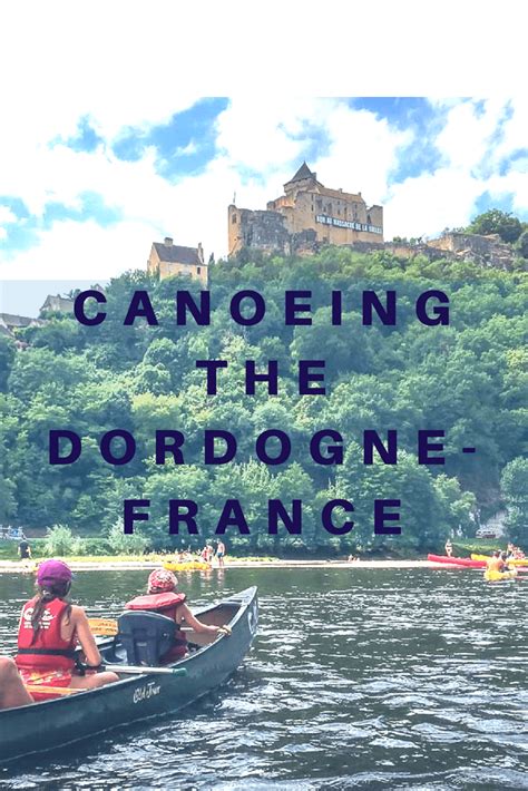 Canoeing the Dordogne River - France | Dordogne france, Canoe trip ...