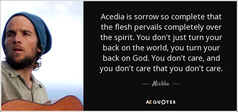 Mishka quote: Acedia is sorrow so complete that the flesh pervails ...