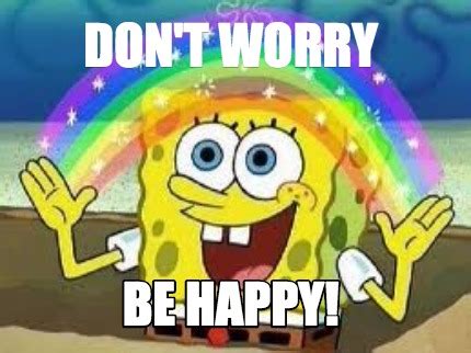 Meme Creator - Don't Worry Be Happy! Meme Generator at MemeCreator.org!