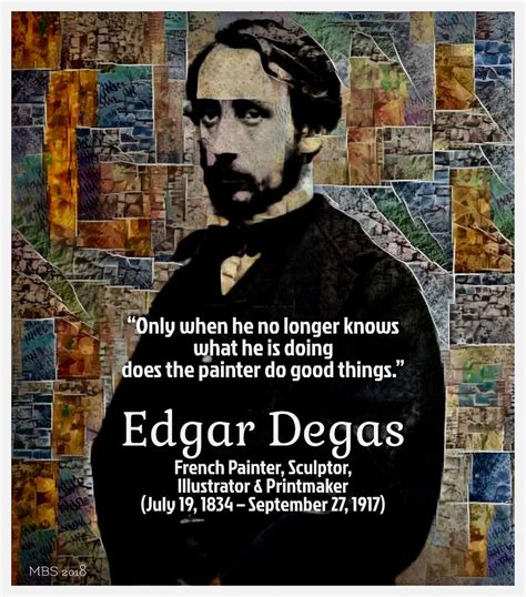 Edgar Degas quote; French Painter, Sculptor, Illustrator & Printmaker ...