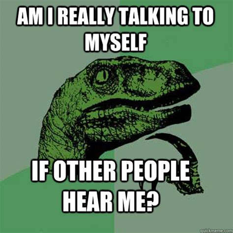 Am I really talking to myself if other people hear me? - Misc - quickmeme