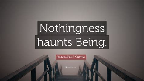 Jean-Paul Sartre Quote: “Nothingness haunts Being.”