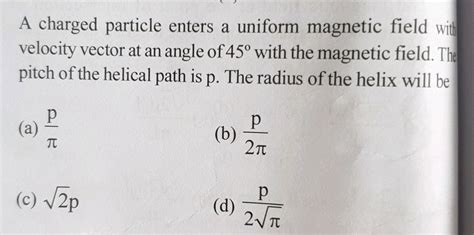 A charged particle enters in a uniform magnetic field with velocity at ...