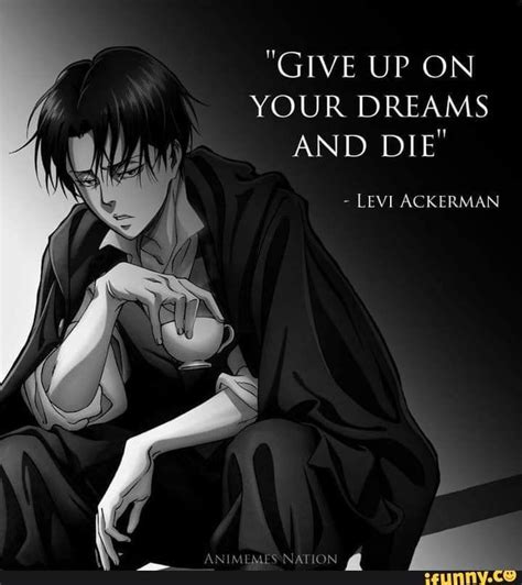 "GIVE UP ON YOUR DREAMS AND DIE" LEVI ACKERMAN - iFunny | Levi quotes ...