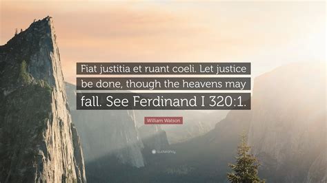 William Watson Quote: “Fiat justitia et ruant coeli. Let justice be ...